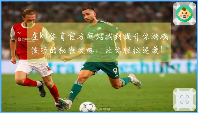 在k1体育官方网站找到提升你游戏技巧的秘密攻略，让你轻松逆袭！