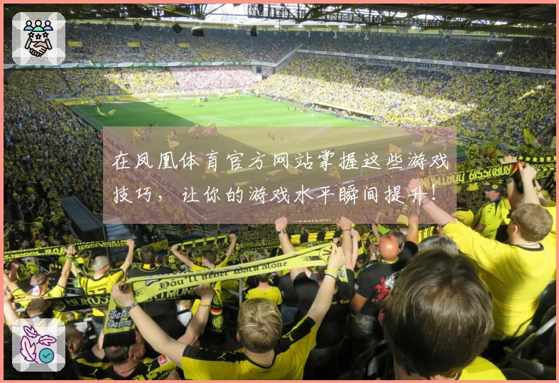 在凤凰体育官方网站掌握这些游戏技巧，让你的游戏水平瞬间提升！