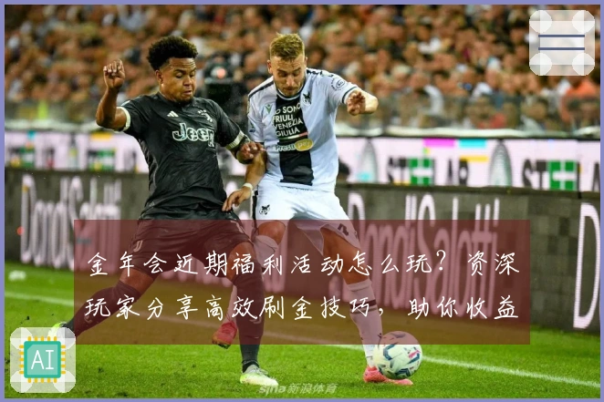 金年会近期福利活动怎么玩？资深玩家分享高效刷金技巧，助你收益最大化