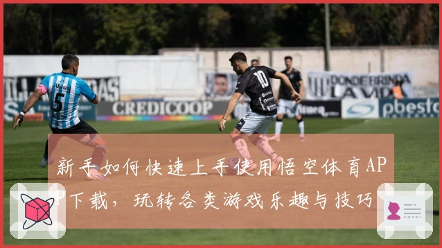 新手如何快速上手使用悟空体育APP下载，玩转各类游戏乐趣与技巧