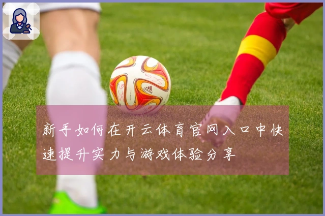 新手如何在开云体育官网入口中快速提升实力与游戏体验分享