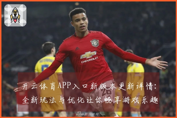 开云体育APP入口新版本更新详情：全新玩法与优化让你畅享游戏乐趣