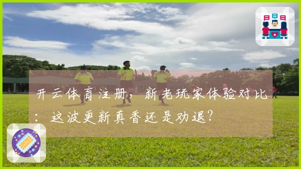 开云体育注册，新老玩家体验对比：这波更新真香还是劝退？