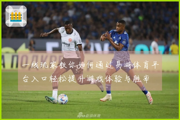 一线玩家教你如何通过易游体育平台入口轻松提升游戏体验与胜率