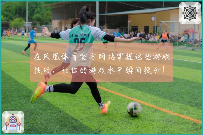 在凤凰体育官方网站掌握这些游戏技巧，让你的游戏水平瞬间提升！