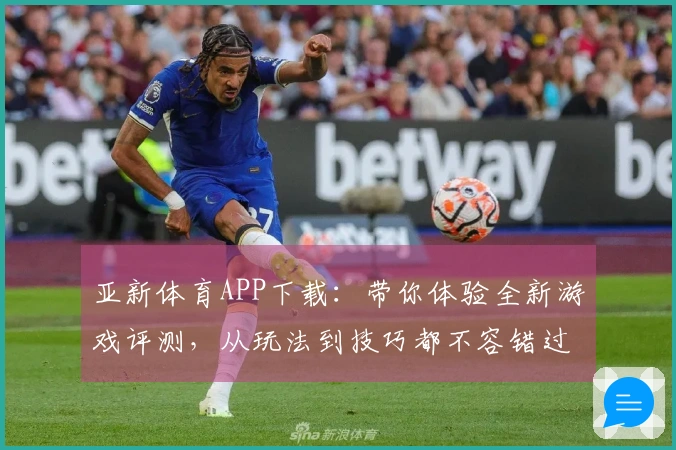 亚新体育APP下载：带你体验全新游戏评测，从玩法到技巧都不容错过！