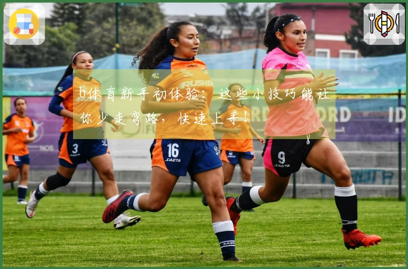 b体育新手初体验：这些小技巧能让你少走弯路，快速上手！