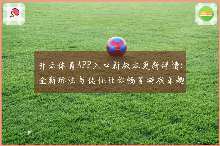 开云体育APP入口新版本更新详情：全新玩法与优化让你畅享游戏乐趣