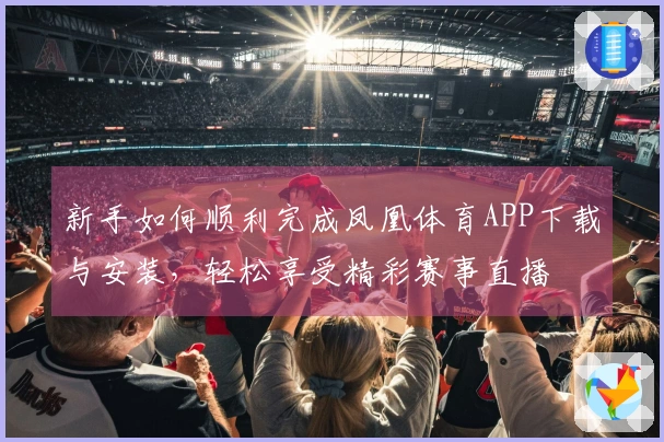 新手如何顺利完成凤凰体育APP下载与安装，轻松享受精彩赛事直播